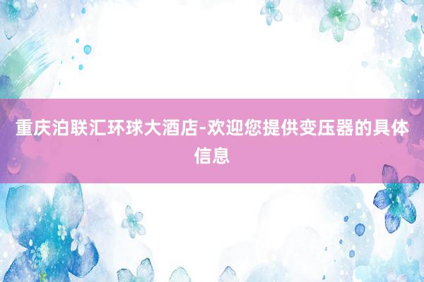 重庆泊联汇环球大酒店-欢迎您提供变压器的具体信息