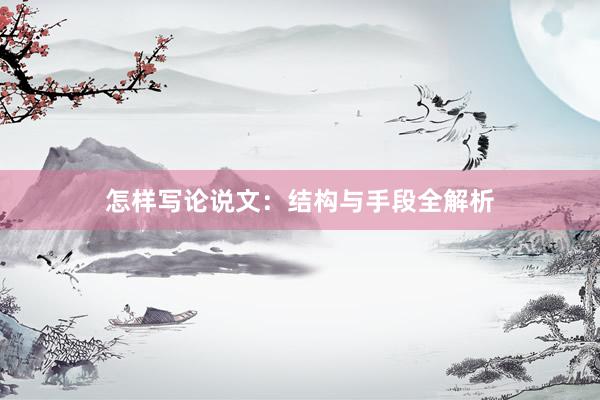 怎样写论说文：结构与手段全解析