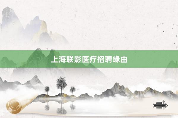 上海联影医疗招聘缘由