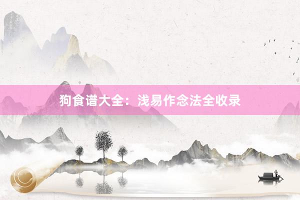 狗食谱大全：浅易作念法全收录